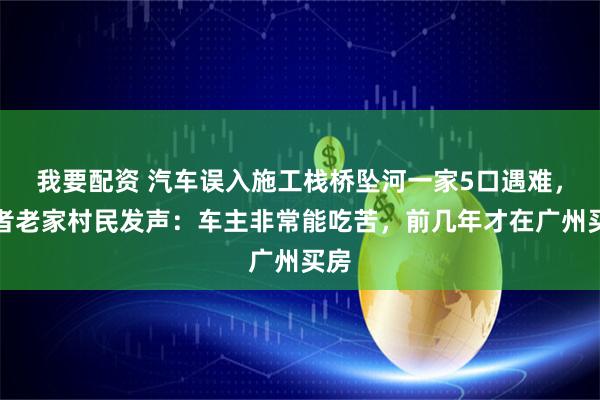 我要配资 汽车误入施工栈桥坠河一家5口遇难,死者老家村民发声:车主非常能吃苦,前几年才在广州买房