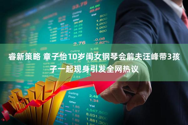 睿新策略 章子怡10岁闺女钢琴会前夫汪峰带3孩子一起现身引发全网热议